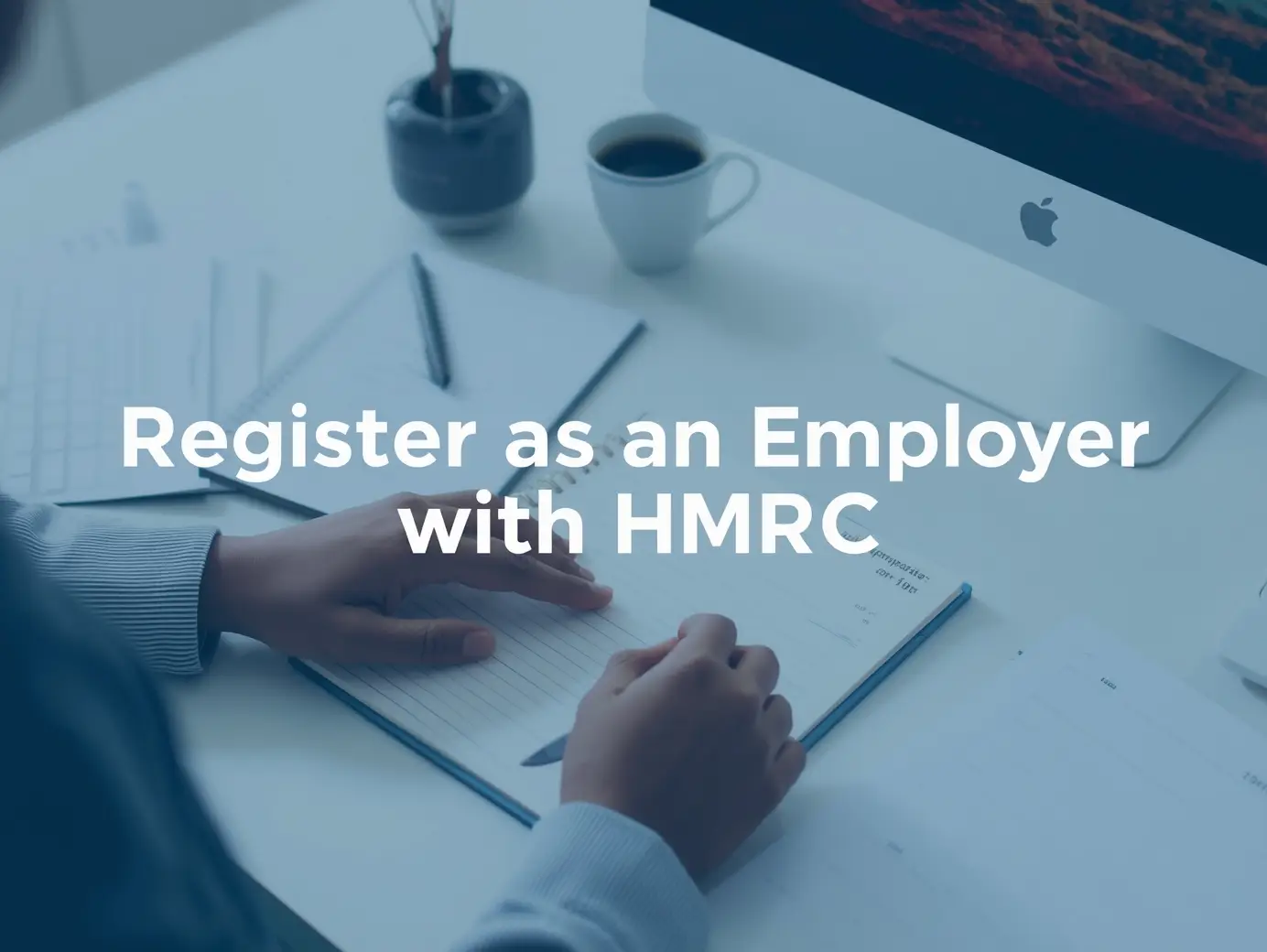 Everything You Need to Know to Register as an Employer with HMRC